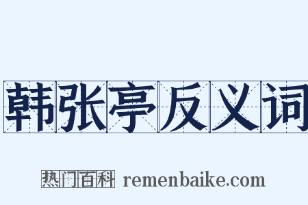 韩张亭反义词是什么意思的图片